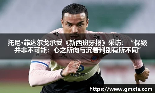 托尼·菲达尔戈承受《新西班牙报》采访：“保级并非不可能：心之所向与沉着判别有所不同”