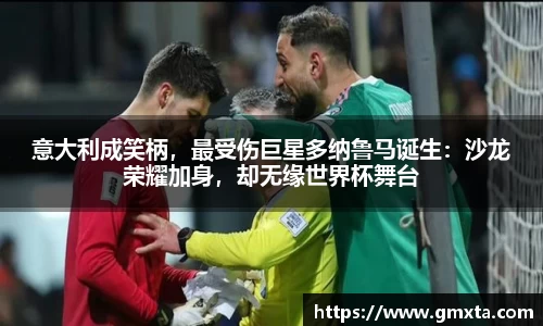 意大利成笑柄，最受伤巨星多纳鲁马诞生：沙龙荣耀加身，却无缘世界杯舞台