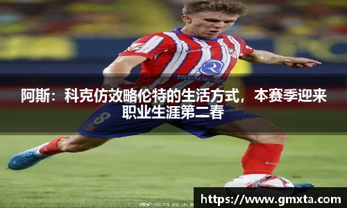 阿斯：科克仿效略伦特的生活方式，本赛季迎来职业生涯第二春