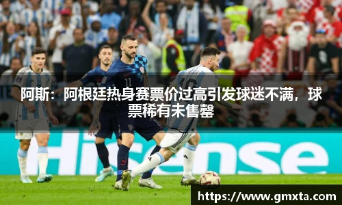 阿斯：阿根廷热身赛票价过高引发球迷不满，球票稀有未售罄
