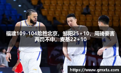 福建109-104险胜北京，邹阳25+10，周琦要害两罚不中，麦基22+10